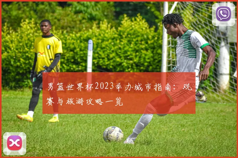 男篮世界杯2023举办城市指南：观赛与旅游攻略一览