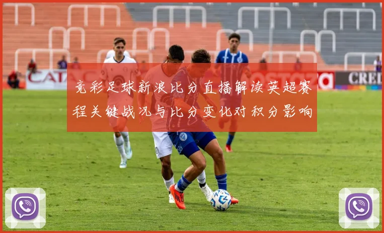 竞彩足球新浪比分直播解读英超赛程关键战况与比分变化对积分影响