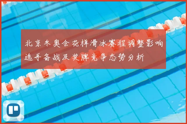 北京冬奥会花样滑冰赛程调整影响选手备战及奖牌竞争态势分析