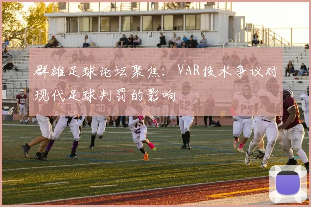 群雄足球论坛聚焦：VAR技术争议对现代足球判罚的影响