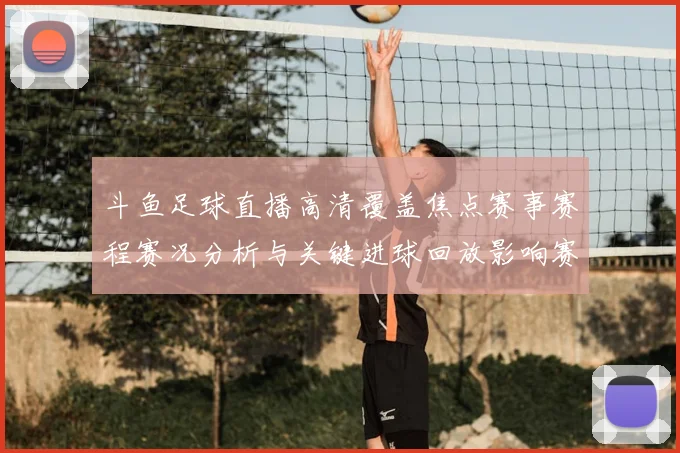 斗鱼足球直播高清覆盖焦点赛事赛程赛况分析与关键进球回放影响赛果