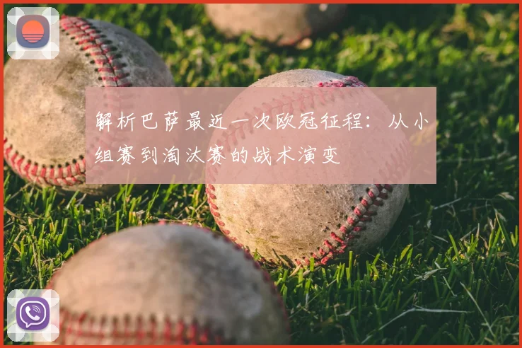 解析巴萨最近一次欧冠征程：从小组赛到淘汰赛的战术演变
