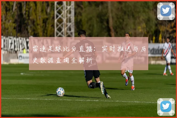 雷速足球比分直播：实时推送与历史数据查询全解析