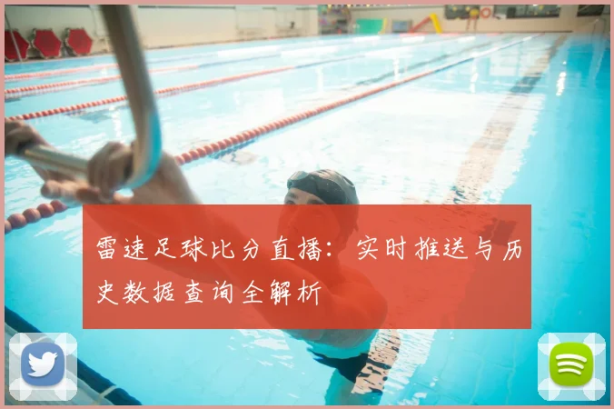 雷速足球比分直播：实时推送与历史数据查询全解析