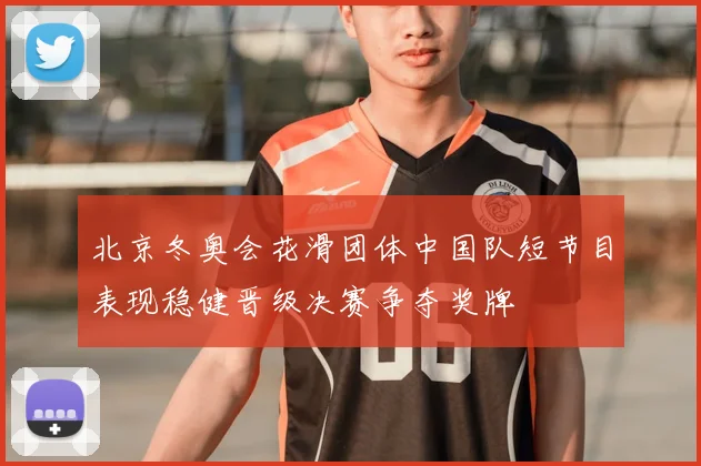 北京冬奥会花滑团体中国队短节目表现稳健晋级决赛争夺奖牌